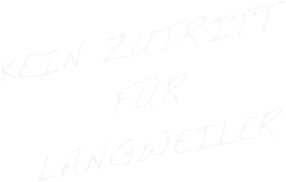 Kein Zutritt
für 
Langweiler